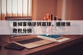 手机看体育-曼城客场逆转赢球，继续领跑积分榜