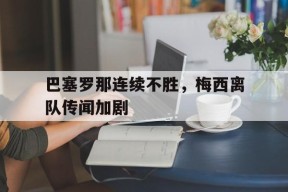 体育APP下载-梅西效力巴塞罗那多久了