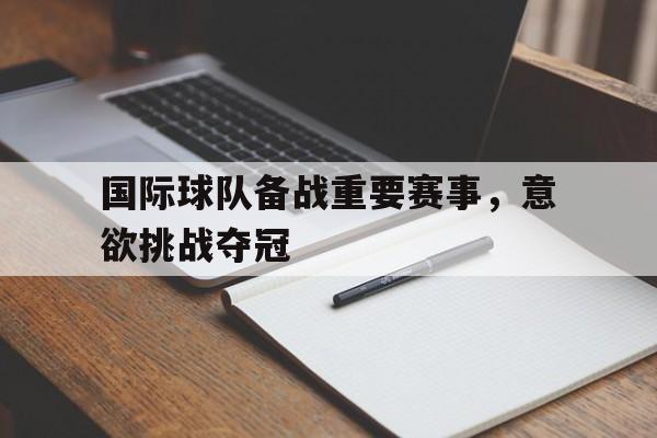 国际球队备战重要赛事，意欲挑战夺冠(国足赴迪拜集训备战沙特世预赛)