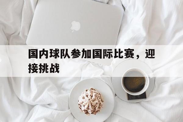 国内球队参加国际比赛，迎接挑战